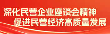 深化民营企业座谈会精神 促进民营经济高质量发展