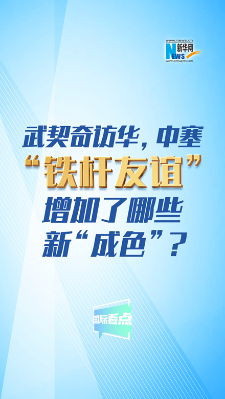 新华网国际看点｜武契奇访华，中塞“铁杆友谊”增加了哪些新“成色”？